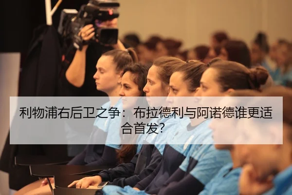 利物浦右后卫之争：布拉德利与阿诺德谁更适合首发？